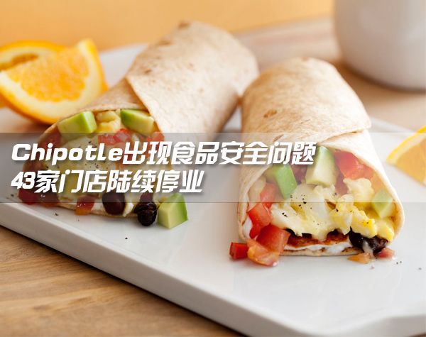 Chipotle出现食品安全问题 43家门店陆续停业